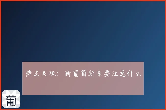 热点关联：新葡萄新京要注意什么