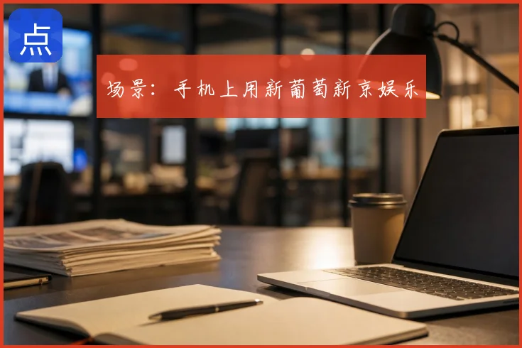场景:手机上用新葡萄新京娱乐