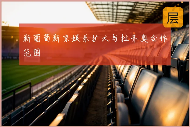新葡萄新京娱乐扩大与拉齐奥合作范围