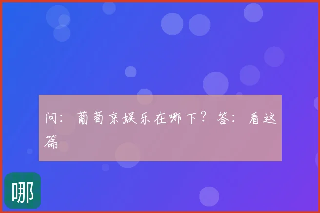 问：葡萄京娱乐在哪下？答：看这篇